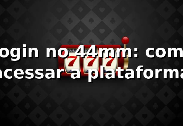 Login no 44mm: como acessar a plataforma