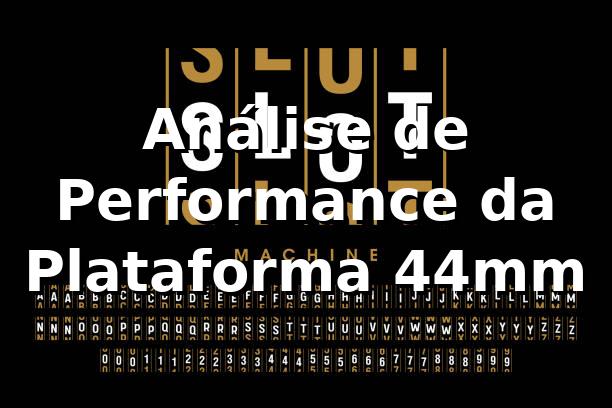 Análise de Performance da Plataforma 44mm 📊